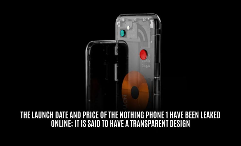 The launch date and price of the Nothing Phone 1 have been leaked online; it is said to have a transparent design￼