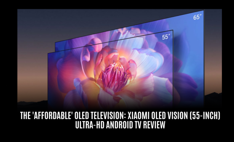 The ‘Affordable’ OLED Television: Xiaomi OLED Vision (55-inch) Ultra-HD Android TV Review