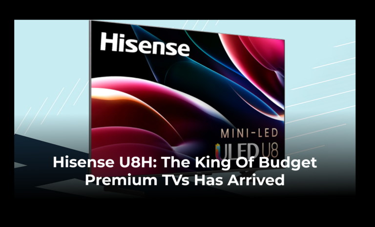 Hisense U8H: The King of Budget Premium TVs Has Arrived