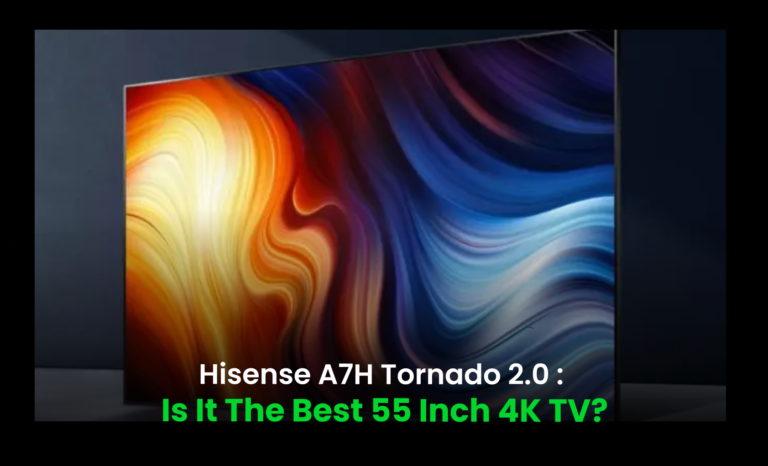 Hisense A7H Tornado 2.0 : Is it the best 55 Inch 4K TV?