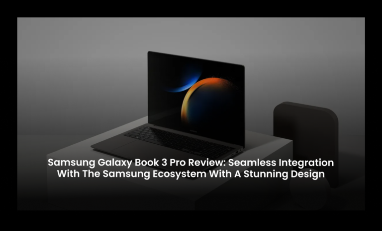 Samsung Galaxy Book 3 Pro Review:  Seamless integration with the Samsung ecosystem with a stunning design