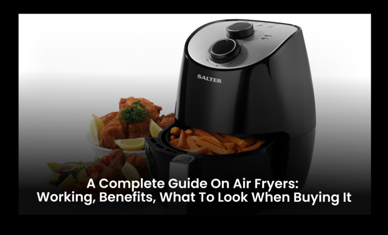 A complete guide on Air Fryers: Working, Benefits, what to look when buying it